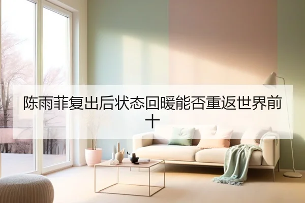 陈雨菲复出后状态回暖能否重返世界前十
