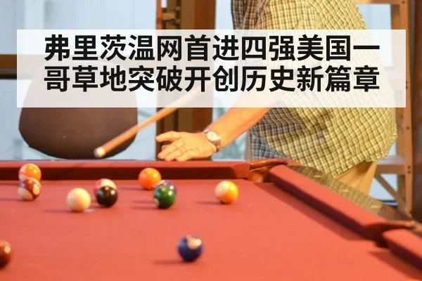 弗里茨温网首进四强美国一哥草地突破开创历史新篇章