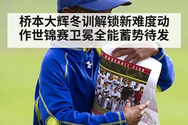 桥本大辉冬训解锁新难度动作世锦赛卫冕全能蓄势待发