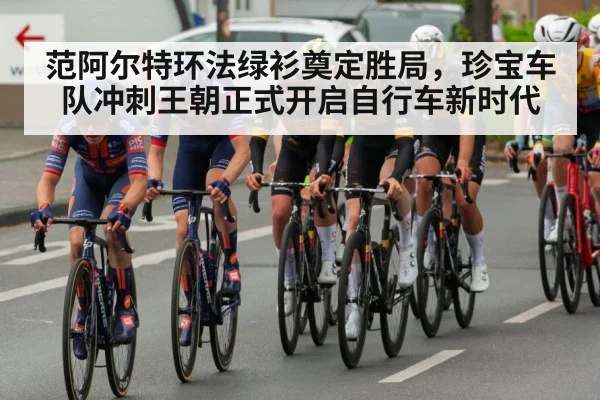 范阿尔特环法绿衫奠定胜局,珍宝车队冲刺王朝正式开启自行车新时代
