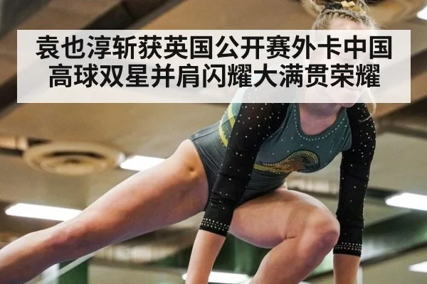 袁也淳斩获英国公开赛外卡中国高球双星并肩闪耀大满贯荣耀