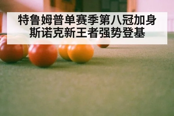 特鲁姆普单赛季第八冠加身 斯诺克新王者强势登基
