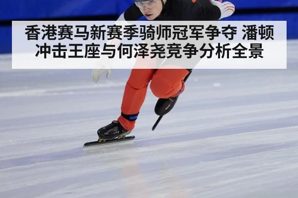 香港赛马新赛季骑师冠军争夺 潘顿冲击王座与何泽尧竞争分析全景